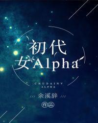 初代女alpha什么时候第一次