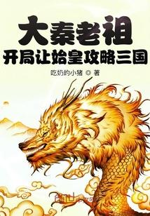 大秦老祖开局让始皇攻略三国爱看书吧