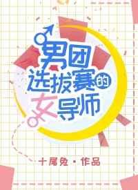 男团选拔赛的女导师漫画免费阅下拉读