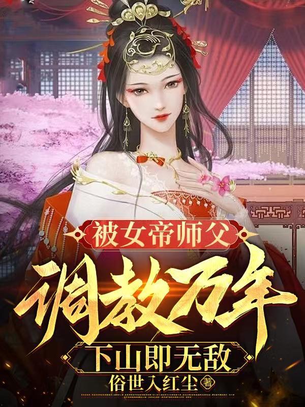 被女帝师父调教万年下山即无敌