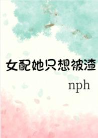 女配她只想被渣(nph) 作者黄心火龙