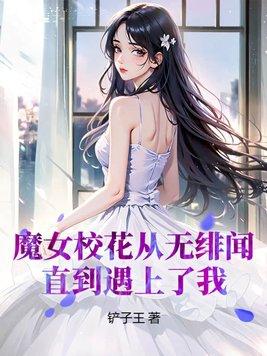 魔女校花从无绯闻直到遇上我